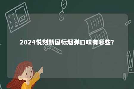 2024悦刻新国标烟弹口味有哪些
？ 